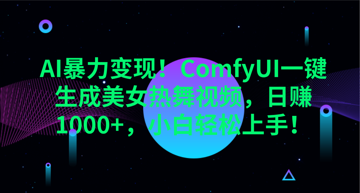 AI暴力变现！ComfyUI一键生成美女热舞视频，日赚1000+，小白轻松上手！。聚合网创-网创项目资源站-副业项目-创业项目-搞钱项目聚合网创