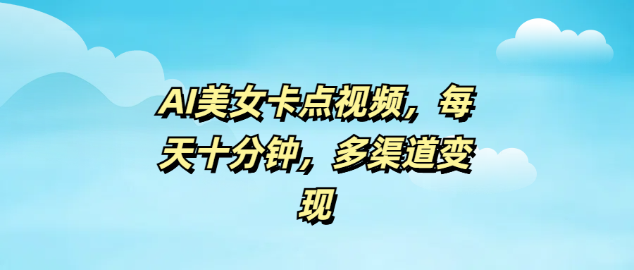 AI美女卡点视频，每天十分钟，多渠道变现聚合网创-网创项目资源站-副业项目-创业项目-搞钱项目聚合网创