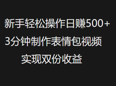 新手小白轻松操作日赚500+，3分钟制作表情包视频，实现双份收益聚合网创-网创项目资源站-副业项目-创业项目-搞钱项目聚合网创