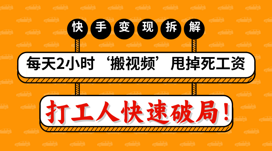 打工人快速破局！每天2小时‘搬视频’，甩掉死工资：快手变现流水线拆解聚合网创-网创项目资源站-副业项目-创业项目-搞钱项目聚合网创