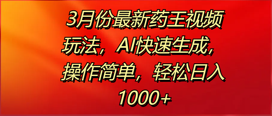 3月份最新药王视频玩法，AI快速生成，操作简单，轻松日入1000+聚合网创-网创项目资源站-副业项目-创业项目-搞钱项目聚合网创