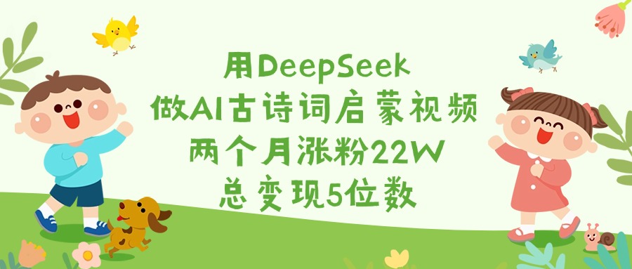 用DeepSeek做AI古诗词启蒙视频，两个月涨粉22W，总变现5位数聚合网创-网创项目资源站-副业项目-创业项目-搞钱项目聚合网创