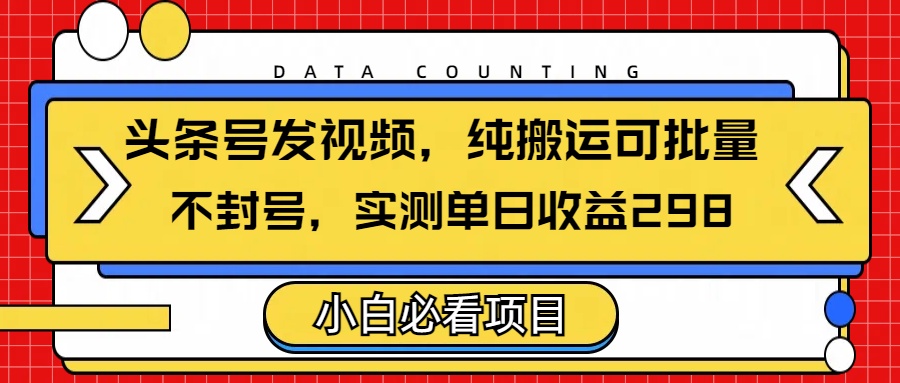 头条发视频，纯搬运可批量，不封号玩法实测单日收益单号298聚合网创-网创项目资源站-副业项目-创业项目-搞钱项目聚合网创