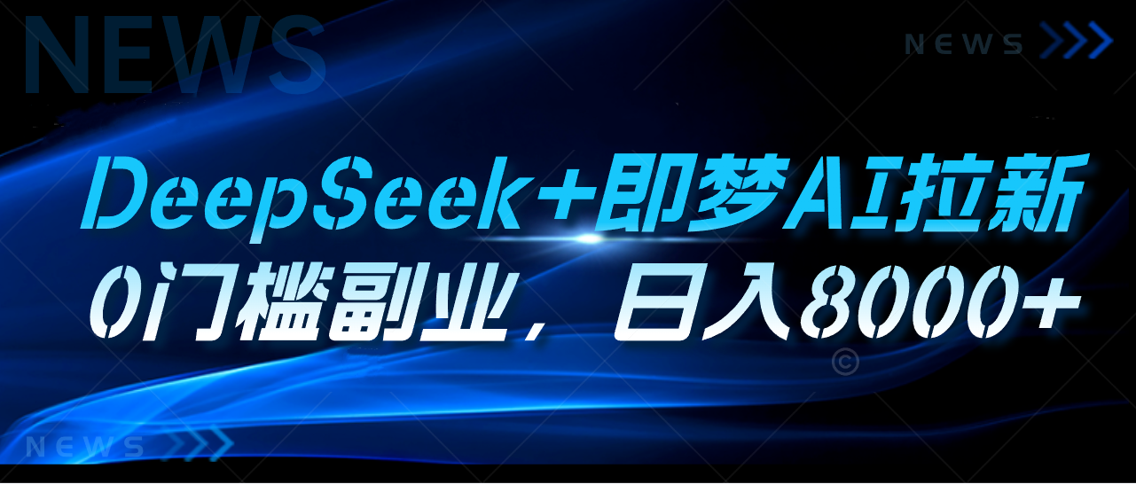 DeepSeek+即梦AI拉新，0门槛副业，日入8000+聚合网创-网创项目资源站-副业项目-创业项目-搞钱项目聚合网创