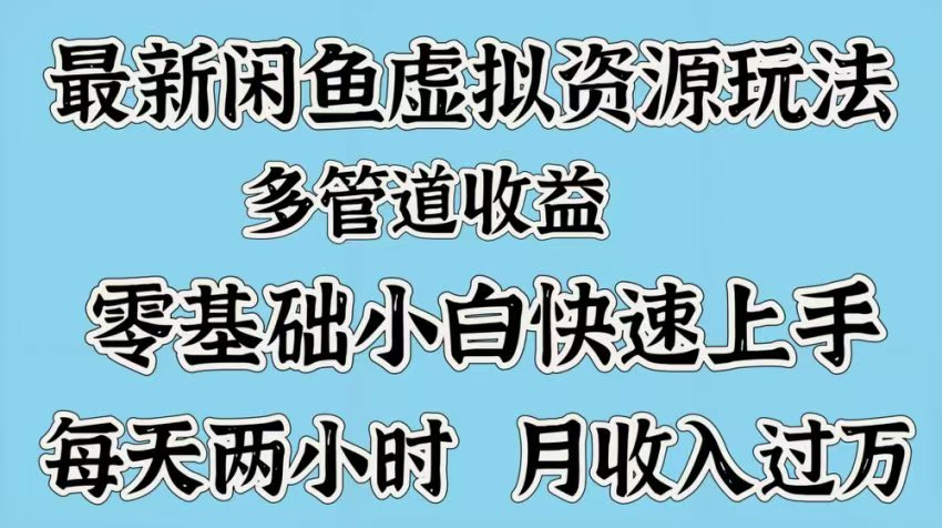最新咸鱼虚拟资源玩法，多管道收益，零基础小白快速上手，每天两小时月收入过万聚合网创-网创项目资源站-副业项目-创业项目-搞钱项目聚合网创