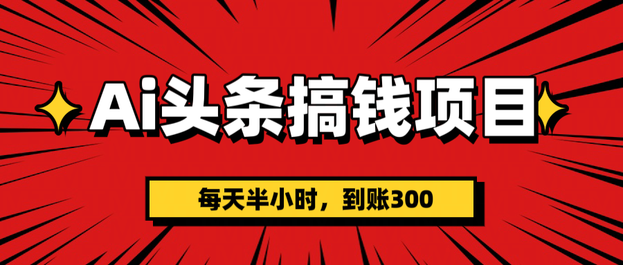 AI头条搞钱项目，一天半小时，到账300+聚合网创-网创项目资源站-副业项目-创业项目-搞钱项目聚合网创