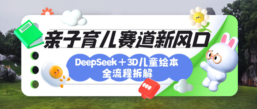 育儿赛道新风口：DeepSeek+3D绘本全流程拆解，月涨粉上万，还能培养亲子创造力聚合网创-网创项目资源站-副业项目-创业项目-搞钱项目聚合网创