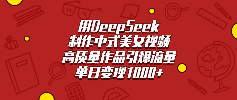 用DeepSeek制作中式美女视频，高质量作品引爆流量，单日变现1000+聚合网创-网创项目资源站-副业项目-创业项目-搞钱项目聚合网创