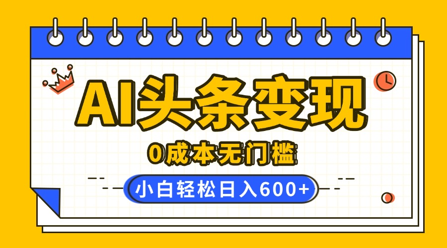 AI头条变现，0成本无门槛，简单复制粘贴，有手就行，小白轻松上手，日收益轻松600+聚合网创-网创项目资源站-副业项目-创业项目-搞钱项目聚合网创