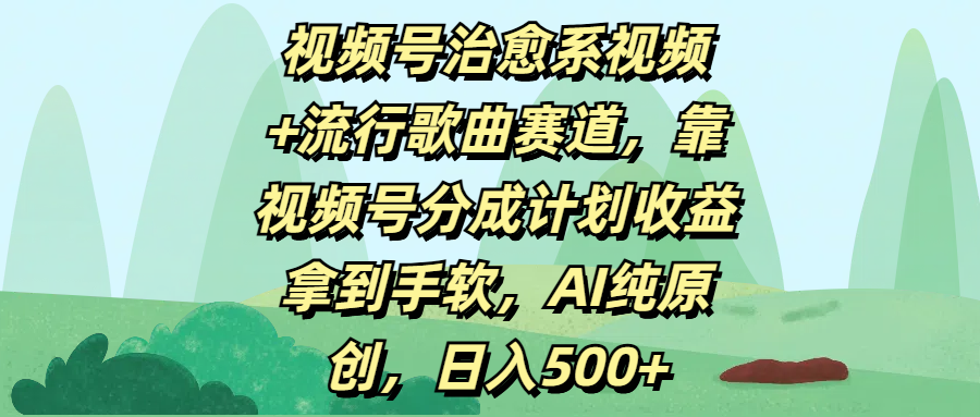 视频号治愈系视频+流行歌曲赛道，靠视频号分成计划收益拿到手软，AI纯原创，日入500+聚合网创-网创项目资源站-副业项目-创业项目-搞钱项目聚合网创