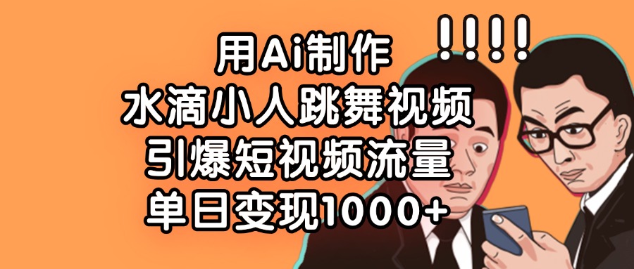 用Ai制作水滴小人跳舞视频，引爆短视频流量，单日变现1000+聚合网创-网创项目资源站-副业项目-创业项目-搞钱项目聚合网创