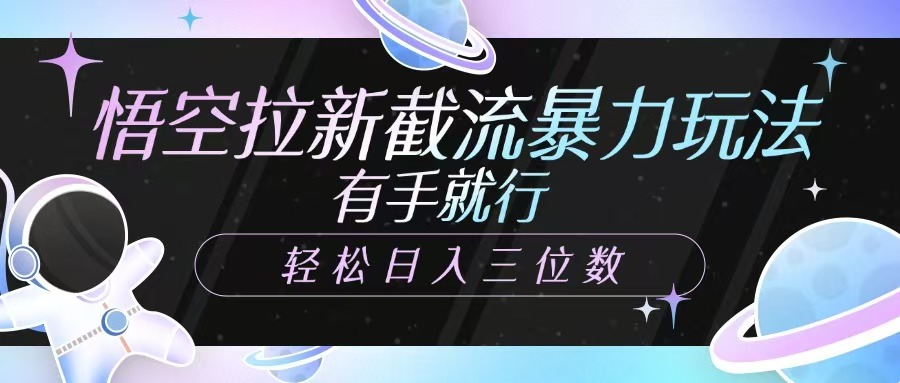 悟空拉新截流暴力玩法，有手就行，轻松日入三位数聚合网创-网创项目资源站-副业项目-创业项目-搞钱项目聚合网创