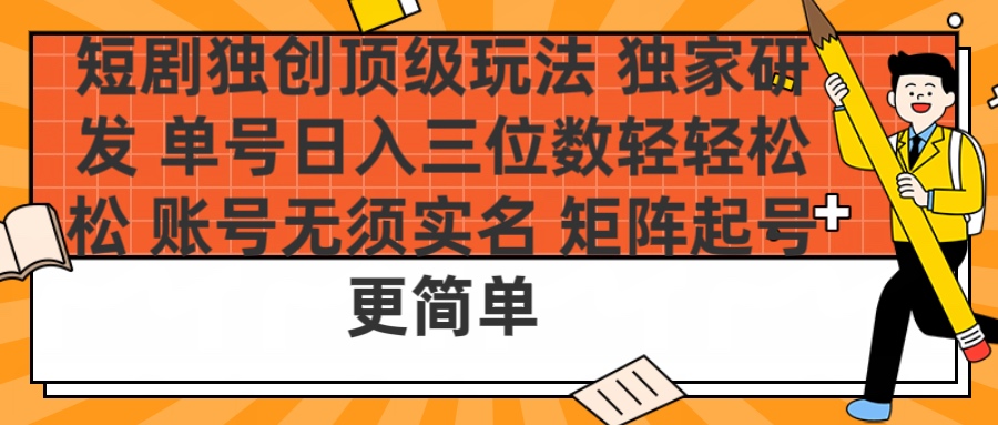 短剧独创顶级玩法 独家研发 单号日入三位数轻轻松松 账号无需实名 矩阵起号更简单聚合网创-网创项目资源站-副业项目-创业项目-搞钱项目聚合网创