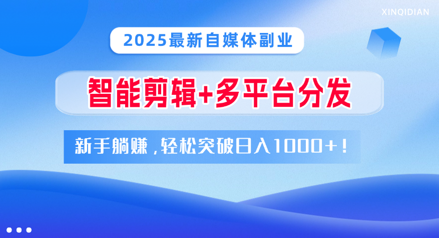 2025最新自媒体副业！智能剪辑+多平台分发，新手躺赚，轻松突破日入1000+！聚合网创-网创项目资源站-副业项目-创业项目-搞钱项目聚合网创