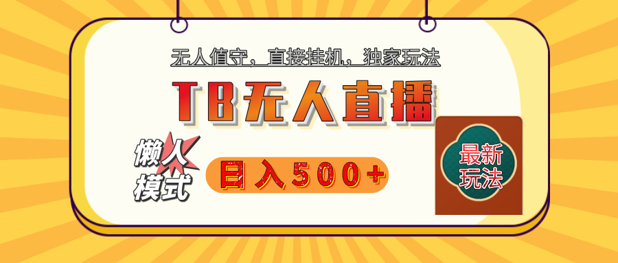 【独家】2025年TB无人直播最新玩法，单日日入500+，无人值守，自动挂机，不封号独家玩法聚合网创-网创项目资源站-副业项目-创业项目-搞钱项目聚合网创