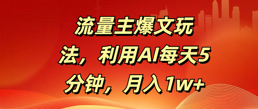 流量主爆文玩法，利用AI每天5分钟，月入1w+聚合网创-网创项目资源站-副业项目-创业项目-搞钱项目聚合网创
