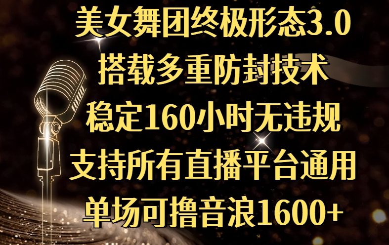 美女舞团终极形态3.0，搭载多重防封技术，稳定160小时无违规，支持所有直播平台通用，单场可撸音浪1600+聚合网创-网创项目资源站-副业项目-创业项目-搞钱项目聚合网创