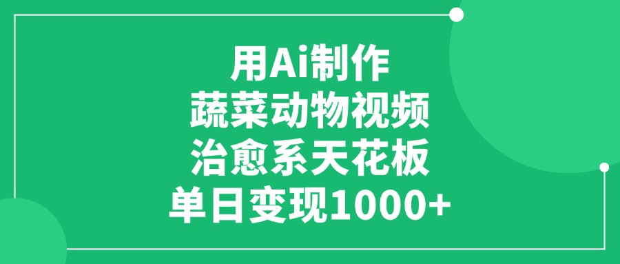 用Ai制作蔬菜动物视频，治愈系天花板，单日变现1000+聚合网创-网创项目资源站-副业项目-创业项目-搞钱项目聚合网创