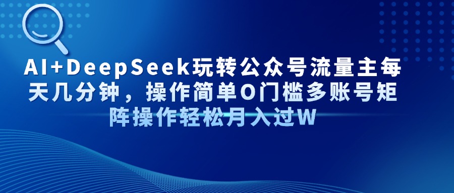 AI+DeepSeek玩转公众号流量主每天几分钟，操作简单O门槛多账号矩阵操作轻松月入过W聚合网创-网创项目资源站-副业项目-创业项目-搞钱项目聚合网创