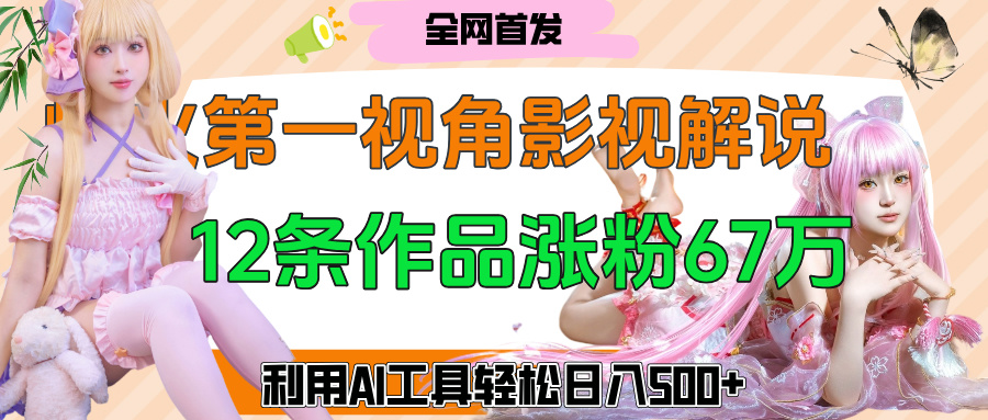 爆火第一人称视角影视解说，12条作品涨粉67万，巧用AI工具，轻松日入500+聚合网创-网创项目资源站-副业项目-创业项目-搞钱项目聚合网创