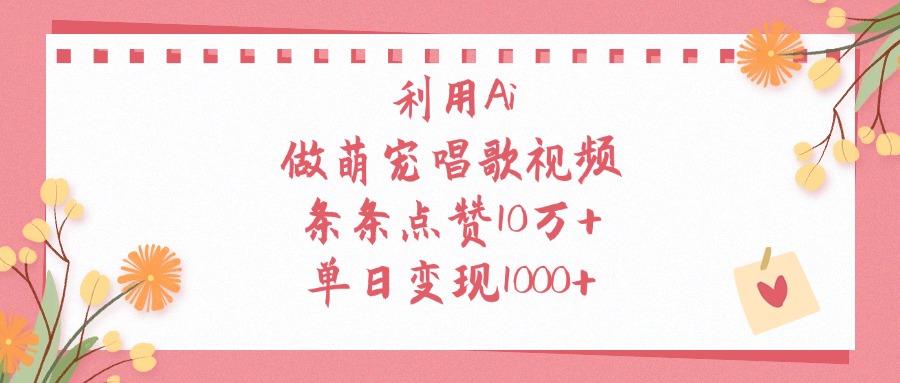 利用Ai做萌宠唱歌视频，条条点赞10万+，单日变现1000+聚合网创-网创项目资源站-副业项目-创业项目-搞钱项目聚合网创