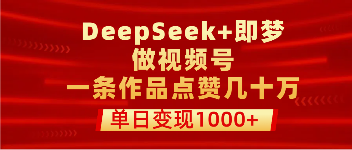用DeepSeek+即梦做视频号，一条作品点赞几十万，单日变现1000+聚合网创-网创项目资源站-副业项目-创业项目-搞钱项目聚合网创