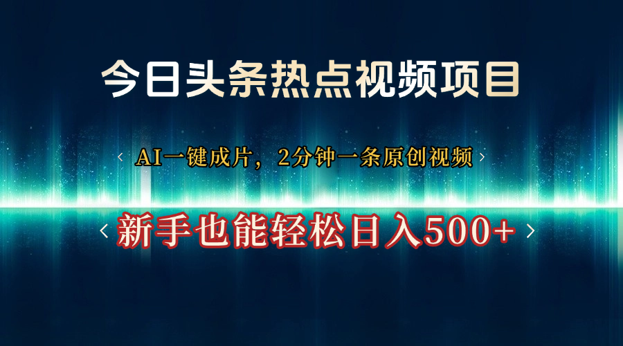 今日头条热点视频项目， AI一键成片，2分钟一条原创视频，新手也能轻松日入500+聚合网创-网创项目资源站-副业项目-创业项目-搞钱项目聚合网创