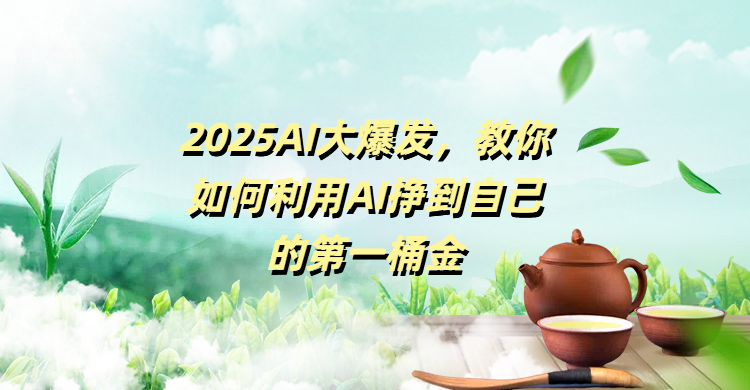2025AI大爆发，教你如何利用AI挣到自己的第一桶金聚合网创-网创项目资源站-副业项目-创业项目-搞钱项目聚合网创