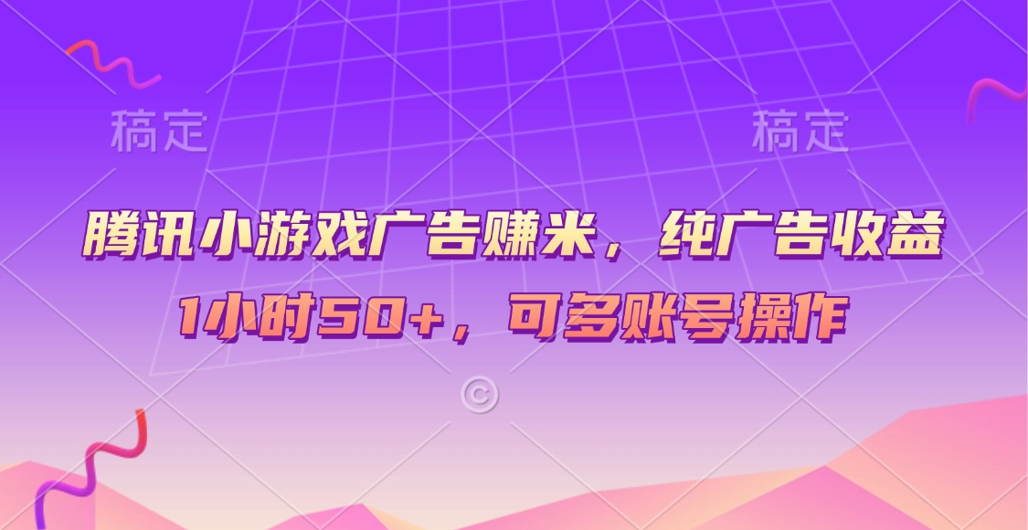 腾讯小游戏广告赚米，纯广告收益，1小时50+，可多账号操作聚合网创-网创项目资源站-副业项目-创业项目-搞钱项目聚合网创