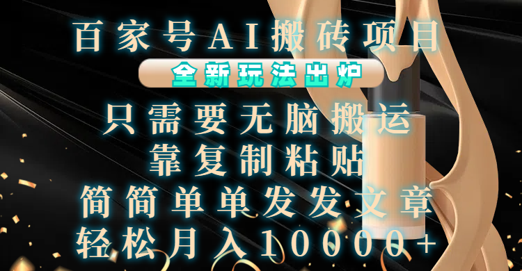 百家号AI搬砖项目，全新玩法出炉，只需要无脑搬运，靠复制粘贴，简单发文章，也能轻松月入10000+聚合网创-网创项目资源站-副业项目-创业项目-搞钱项目聚合网创
