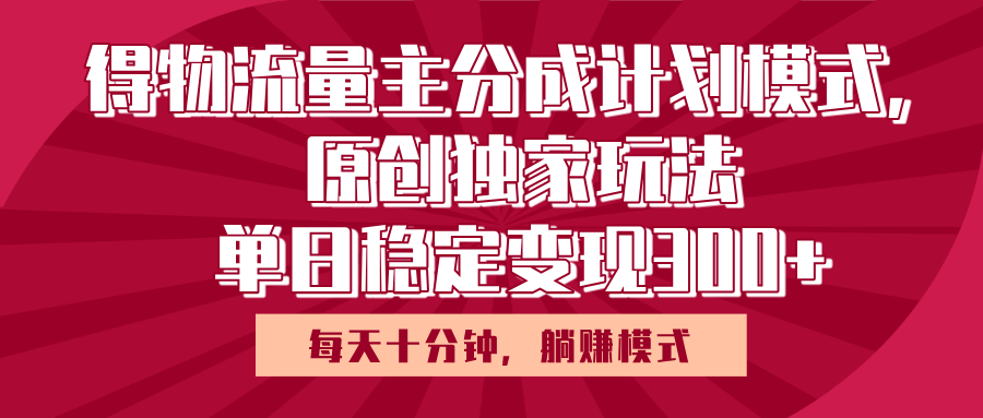 得物流量主原创独家玩法，每天操作十分钟，无脑躺赚，单日稳定变现多张聚合网创-网创项目资源站-副业项目-创业项目-搞钱项目聚合网创