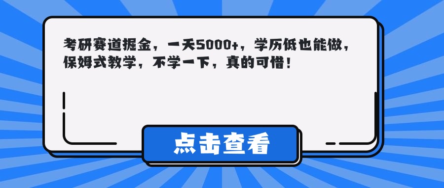 考研赛道掘金，一天5000+，学历低也能做，保姆式教学，不学一下，真的可惜！聚合网创-网创项目资源站-副业项目-创业项目-搞钱项目聚合网创