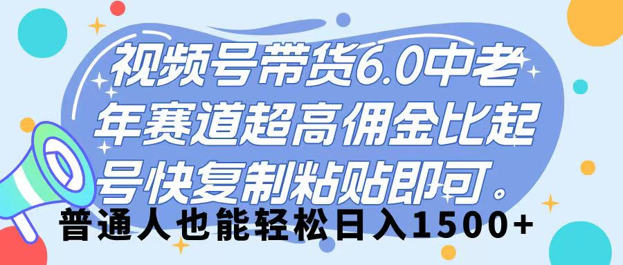 视频号带货 6.0，中老年赛道，超高佣金比，起号快，复制粘贴即可，普通人也能轻松日入 1500➕聚合网创-网创项目资源站-副业项目-创业项目-搞钱项目聚合网创