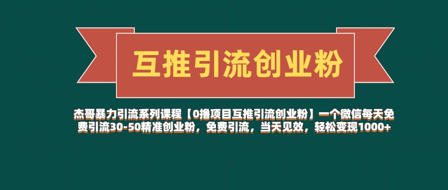 杰哥暴力引流系列课程【0撸项目互推引流创业粉】一个微信每天免费引流30-50精准创业粉，免费引流，当天见效，轻松变现1000+聚合网创-网创项目资源站-副业项目-创业项目-搞钱项目聚合网创