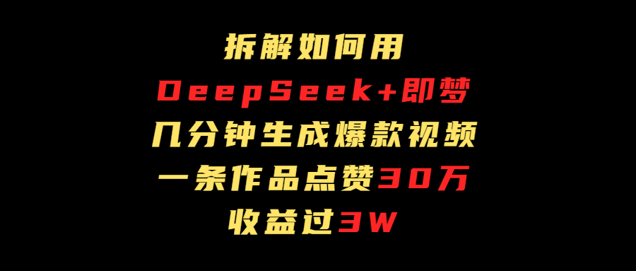 拆解如何用deep seek+即梦做爆款短视频，一条作品收益过3万聚合网创-网创项目资源站-副业项目-创业项目-搞钱项目聚合网创