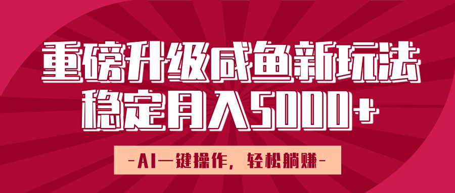 重磅升级咸鱼新玩法，AI一键操作，轻松躺赚，稳定月入5000+聚合网创-网创项目资源站-副业项目-创业项目-搞钱项目聚合网创