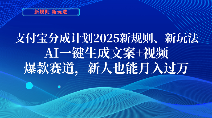 支付宝分成计划  2025新规则、新玩法，AI一键生成文案+视频，爆款赛道，新人也能月入过万聚合网创-网创项目资源站-副业项目-创业项目-搞钱项目聚合网创