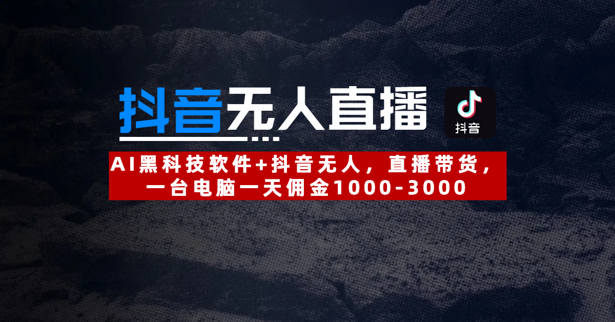 【抖音无人直播】AI黑科技软件+抖音无人直播带货，一台电脑一天佣金1000-3000聚合网创-网创项目资源站-副业项目-创业项目-搞钱项目聚合网创