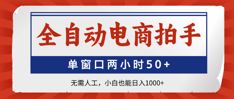 全自动电商拍手，单窗口两小时50+无需人工小白也能日入1000+聚合网创-网创项目资源站-副业项目-创业项目-搞钱项目聚合网创