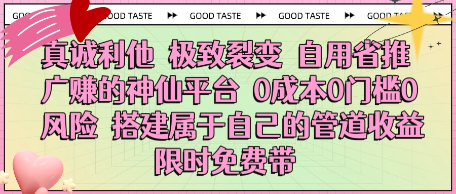 真诚利他 极致裂变 自用省推广赚的神仙平台 0成本0门槛0风险0囤货 时间地点不限 搭建属于自己的管道收益 限时免费带聚合网创-网创项目资源站-副业项目-创业项目-搞钱项目聚合网创