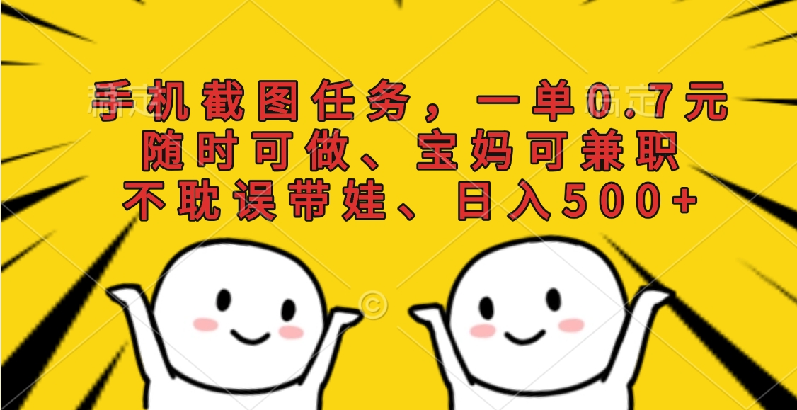 手机截图任务，一单0.7元，随时可做、宝妈可兼职，不耽误带娃、日入500+聚合网创-网创项目资源站-副业项目-创业项目-搞钱项目聚合网创