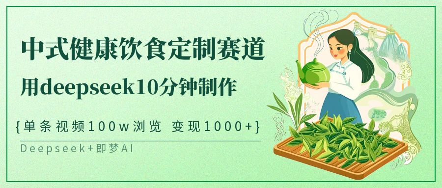 爆火中式健康饮食定制赛道，用deepseek10分钟制作单条视频100w浏览变现1000+聚合网创-网创项目资源站-副业项目-创业项目-搞钱项目聚合网创