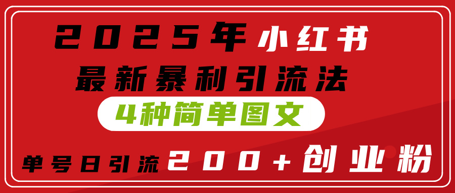 2025年小红书最新暴利引流法，4种简单图文，单号日引流200+创业粉(附无脑抄模板）聚合网创-网创项目资源站-副业项目-创业项目-搞钱项目聚合网创