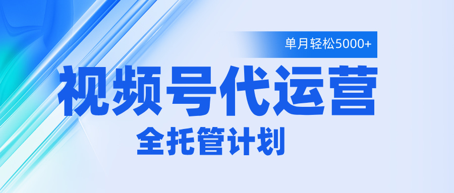 视频号代运营2.0，全程托管招募，单月轻松变现5000+聚合网创-网创项目资源站-副业项目-创业项目-搞钱项目聚合网创