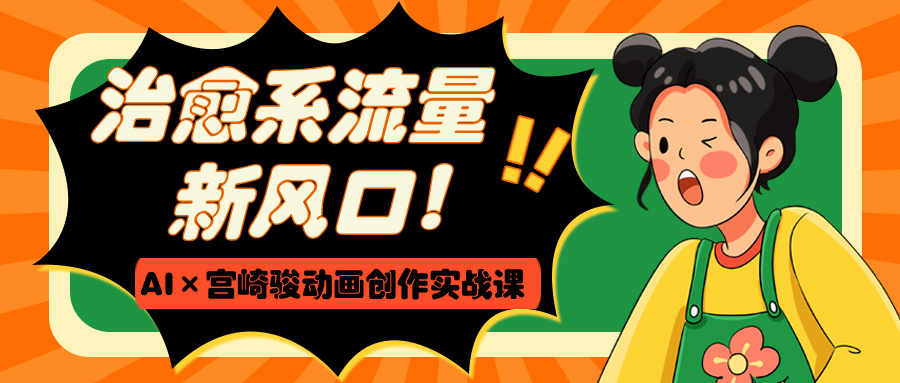治愈系流量新风口！AI×宫崎骏动画创作实战课聚合网创-网创项目资源站-副业项目-创业项目-搞钱项目聚合网创