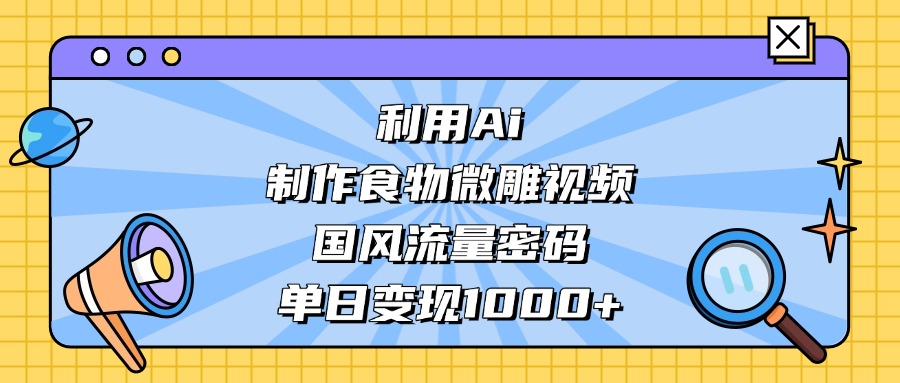 利用Ai制作食物微雕视频，国风流量密码，单日变现1000+聚合网创-网创项目资源站-副业项目-创业项目-搞钱项目聚合网创