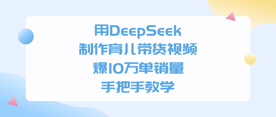 用DeepSeek制作育儿带货视频，爆10万单销量，手把手教学聚合网创-网创项目资源站-副业项目-创业项目-搞钱项目聚合网创