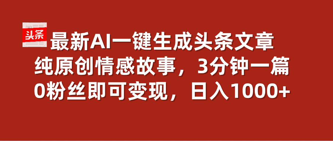 最新AI一键头条原创文章，3分钟一条，0粉丝即可变现，日入1000+聚合网创-网创项目资源站-副业项目-创业项目-搞钱项目聚合网创