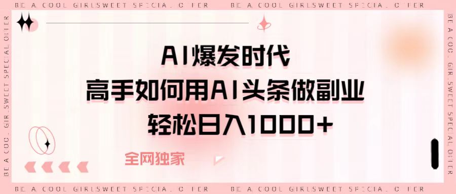 AI爆发时代，高手如何用AI头条做副业，轻松日入1000+聚合网创-网创项目资源站-副业项目-创业项目-搞钱项目聚合网创