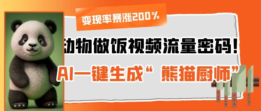 动物做饭视频流量密码！AI一键生成“熊猫厨师”，变现率暴涨200%聚合网创-网创项目资源站-副业项目-创业项目-搞钱项目聚合网创